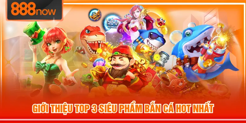 Giới thiệu top 3 siêu phẩm Bắn Cá hot nhất