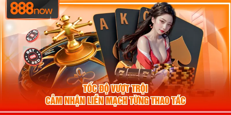 Tốc độ vượt trội, cảm nhận liền mạch từng thao tác