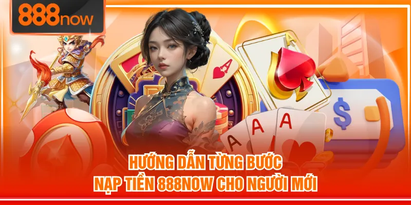 Hướng dẫn từng bước nạp tiền 888NOW cho người mới