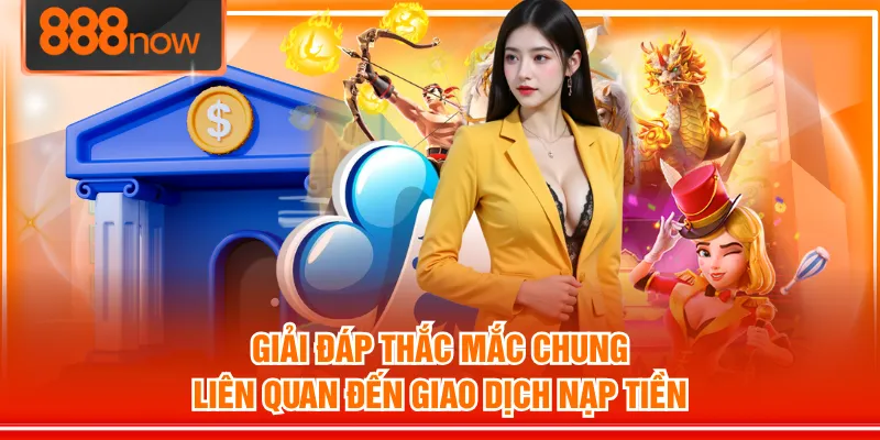 Giải đáp thắc mắc chung liên quan đến giao dịch nạp tiền
