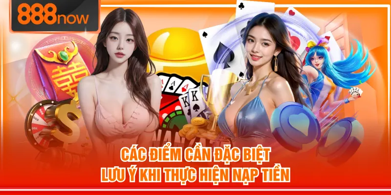 Các điểm cần đặc biệt lưu ý khi thực hiện nạp tiền