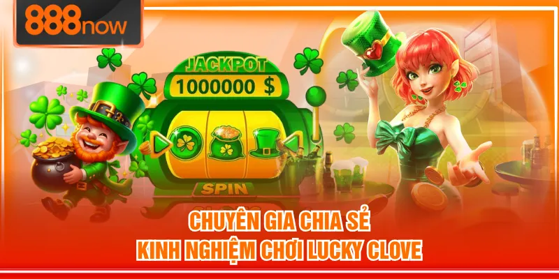 Chuyên gia chia sẻ kinh nghiệm chơi Lucky Clover