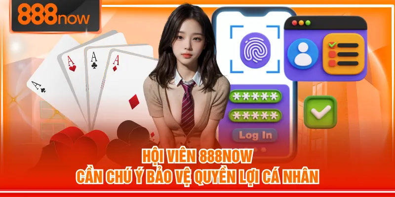 Hội viên 888NOW cần chú ý bảo vệ quyền lợi cá nhân