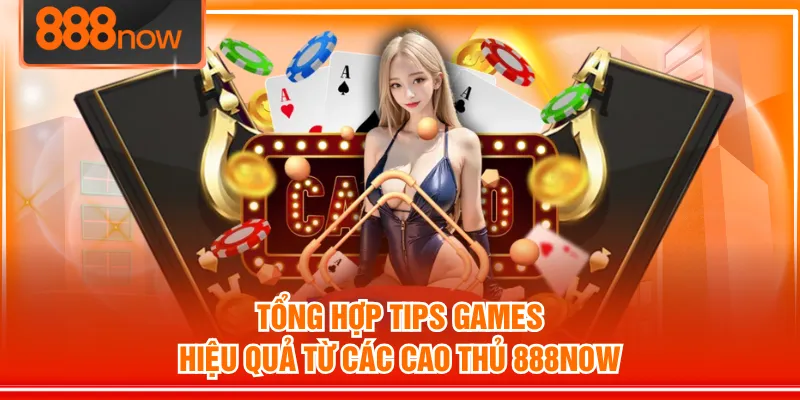 Tổng hợp Tips Games hiệu quả từ các cao thủ 888NOW